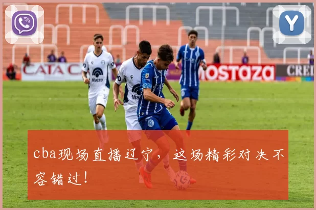 cba现场直播辽宁，这场精彩对决不容错过！