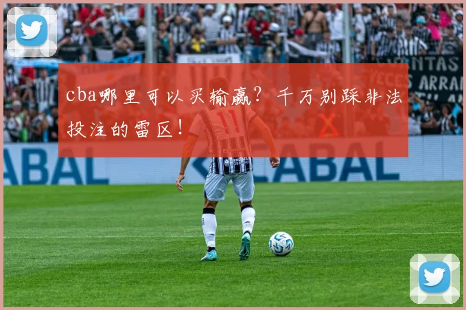 cba哪里可以买输赢？千万别踩非法投注的雷区！